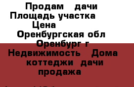 Продам 2 дачи › Площадь участка ­ 20 › Цена ­ 250 000 - Оренбургская обл., Оренбург г. Недвижимость » Дома, коттеджи, дачи продажа   